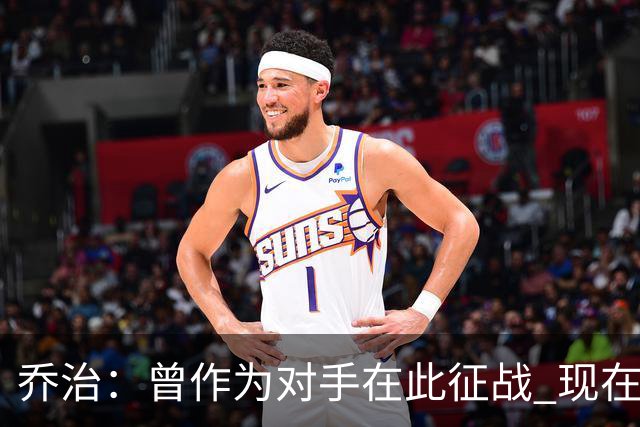 乔治：曾作为对手在此征战 现在享受绿军球迷的热情