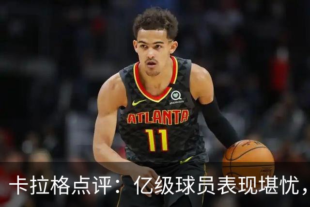 卡拉格点评：亿级球员表现堪忧，库马斯和穆尼奥斯更为出色