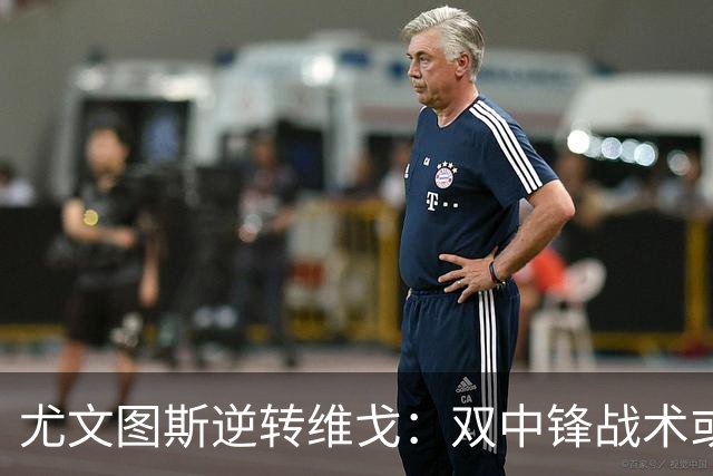 尤文图斯逆转维戈：双中锋战术或成对拉齐奥胜负关键