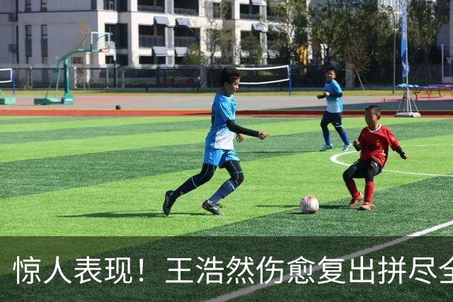 惊人表现！王浩然伤愈复出拼尽全力，顾全执教首胜不易