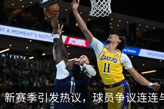 新赛季引发热议，球员争议连连与明星风波