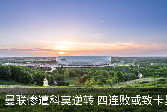 曼联惨遭科莫逆转 四连败或致卡里克下课